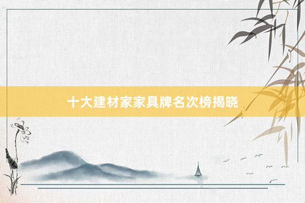 十大建材家家具牌名次榜揭晓