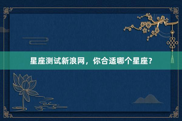 星座测试新浪网，你合适哪个星座？